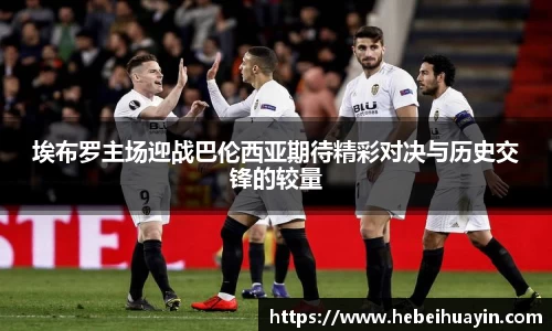 埃布罗主场迎战巴伦西亚期待精彩对决与历史交锋的较量