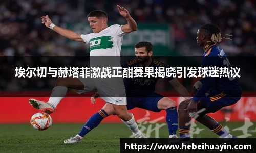 埃尔切与赫塔菲激战正酣赛果揭晓引发球迷热议