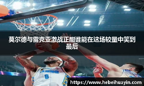莫尔德与雷克亚激战正酣谁能在这场较量中笑到最后