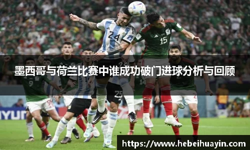 墨西哥与荷兰比赛中谁成功破门进球分析与回顾